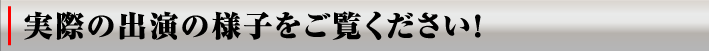 実際の出演の様子をご覧ください！